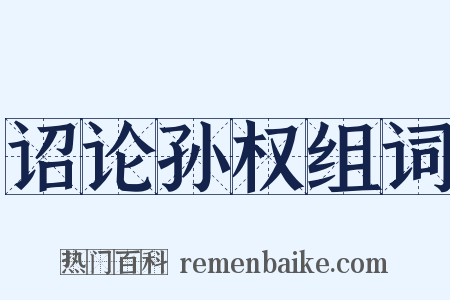 诏论孙权组词是什么意思的图片